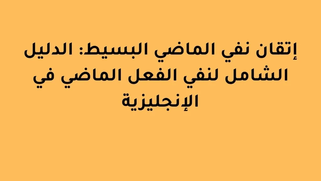 إتقان نفي الماضي البسيط الدليل الشامل لنفي الفعل الماضي في الإنجليزي
