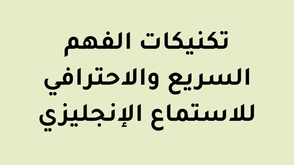 تكنيكات الفهم السريع والاحترافي للاستماع الإنجليزي للمتحدثين باللغة العربية